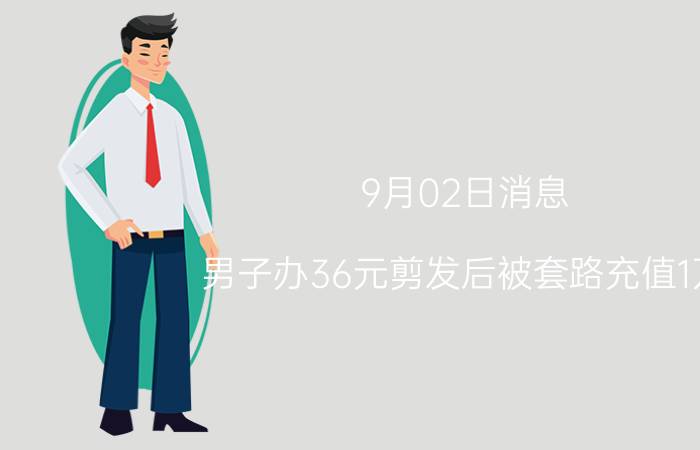 9月02日消息 男子办36元剪发后被套路充值1万 竟是一家有问题的理发店